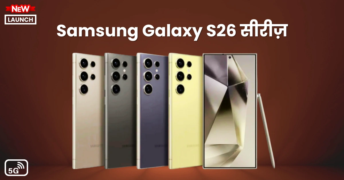 Samsung Galaxy S26 सीरीज़ नया डिज़ाइन, पतले फ्रेम और एडवांस्ड फीचर्स के साथ जल्द लॉन्च